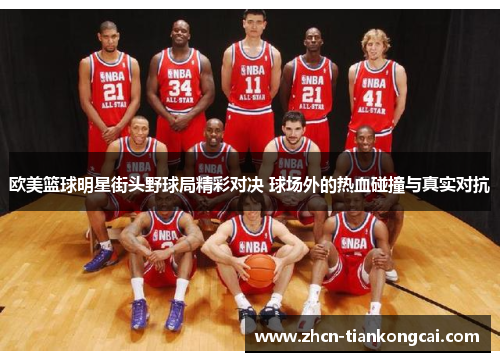 欧美篮球明星街头野球局精彩对决 球场外的热血碰撞与真实对抗