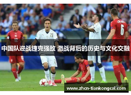 中国队迎战捷克强敌 激战背后的历史与文化交融