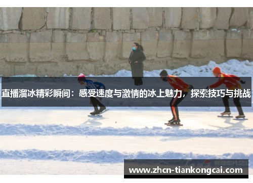 直播溜冰精彩瞬间：感受速度与激情的冰上魅力，探索技巧与挑战