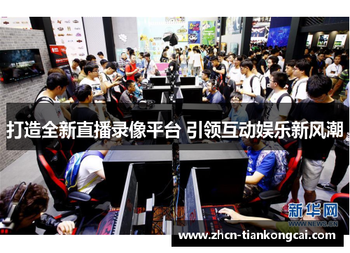 打造全新直播录像平台 引领互动娱乐新风潮