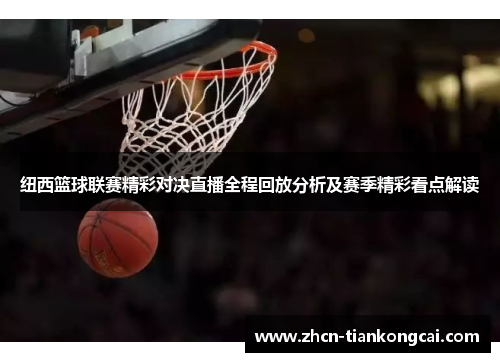 纽西篮球联赛精彩对决直播全程回放分析及赛季精彩看点解读