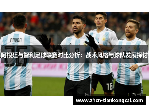 阿根廷与智利足球联赛对比分析：战术风格与球队发展探讨